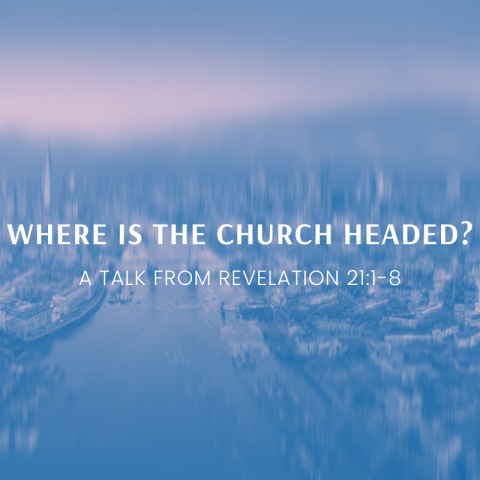Where is the Church headed? – Revelation 21